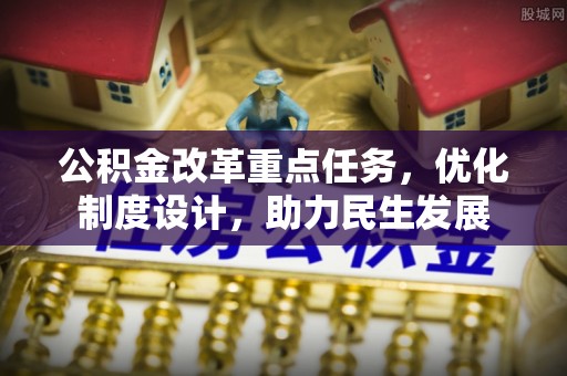 彭山公积金改革重点任务，优化制度设计，助力民生发展