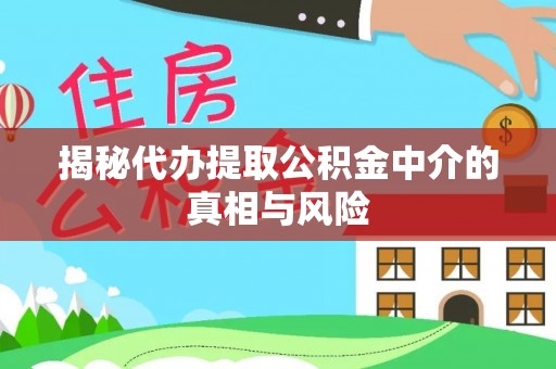 彭山揭秘代办提取公积金中介的真相与风险