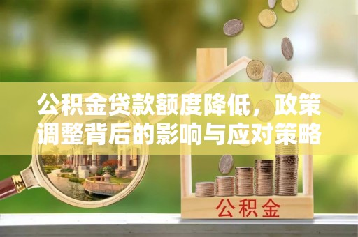 彭山公积金贷款额度降低，政策调整背后的影响与应对策略