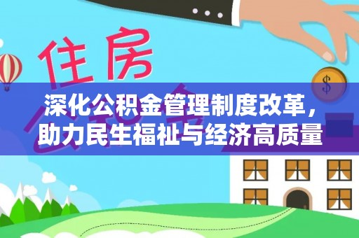 彭山深化公积金管理制度改革，助力民生福祉与经济高质量发展