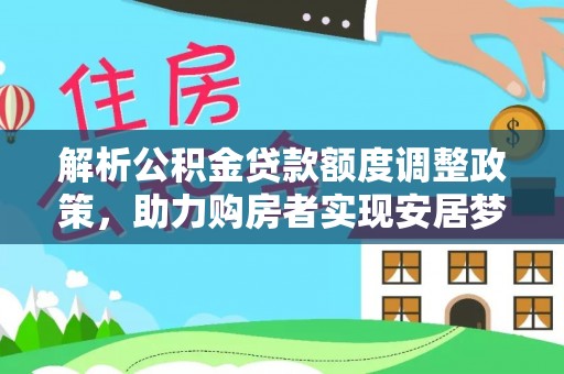 彭山解析公积金贷款额度调整政策，助力购房者实现安居梦想