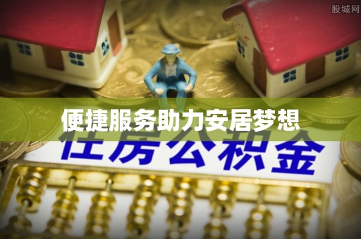 彭山便捷服务助力安居梦想