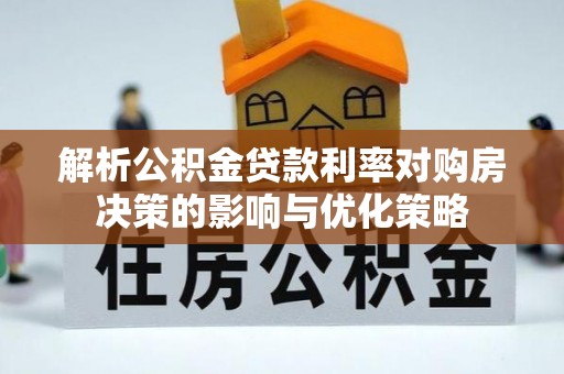 彭山解析公积金贷款利率对购房决策的影响与优化策略