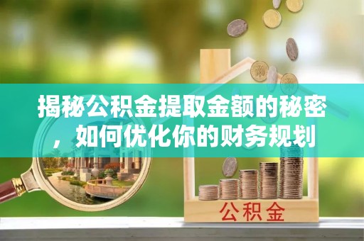 彭山揭秘公积金提取金额的秘密，如何优化你的财务规划