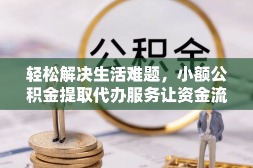 彭山轻松解决生活难题，小额公积金提取代办服务让资金流动更便捷