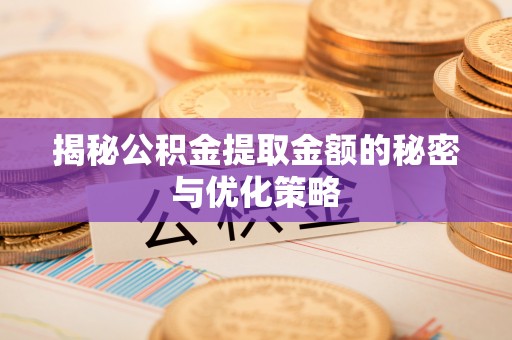 彭山揭秘公积金提取金额的秘密与优化策略