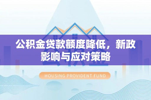彭山公积金贷款额度降低，新政影响与应对策略