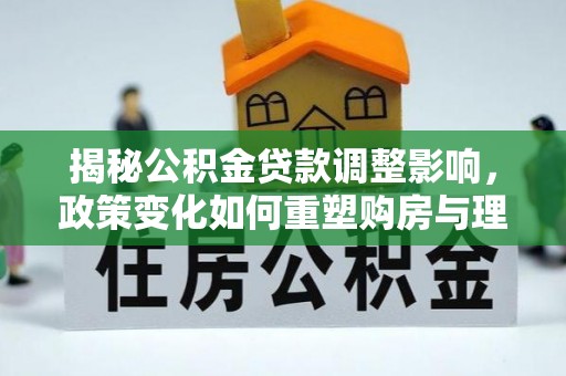 彭山揭秘公积金贷款调整影响，政策变化如何重塑购房与理财规划