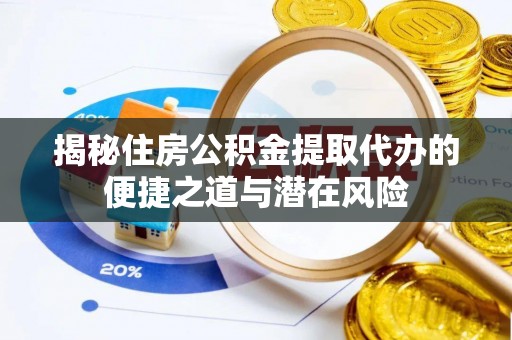 彭山揭秘住房公积金提取代办的便捷之道与潜在风险