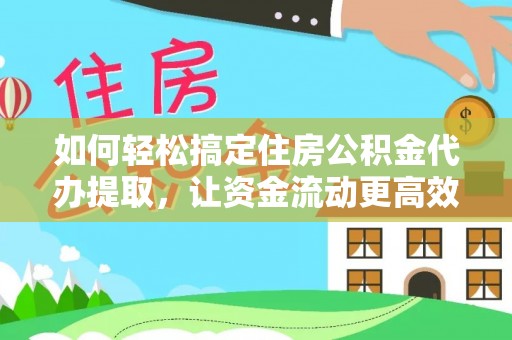 彭山如何轻松搞定住房公积金代办提取，让资金流动更高效