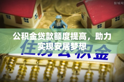 彭山公积金贷款额度提高，助力实现安居梦想