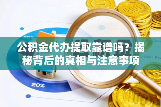 彭山公积金代办提取靠谱吗？揭秘背后的真相与注意事项