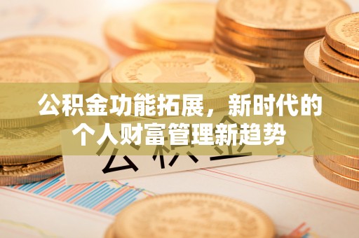 彭山公积金功能拓展，新时代的个人财富管理新趋势