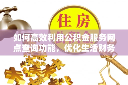 彭山如何高效利用公积金服务网点查询功能，优化生活财务管理