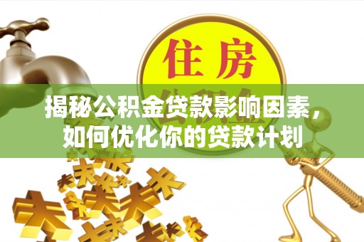 彭山揭秘公积金贷款影响因素，如何优化你的贷款计划