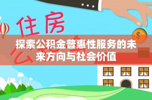 彭山探索公积金普惠性服务的未来方向与社会价值