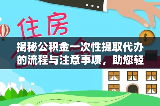 彭山揭秘公积金一次性提取代办的流程与注意事项，助您轻松搞定财务规划