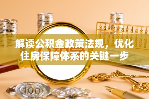 彭山解读公积金政策法规，优化住房保障体系的关键一步