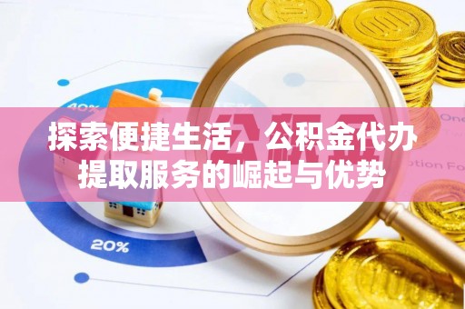 彭山探索便捷生活，公积金代办提取服务的崛起与优势