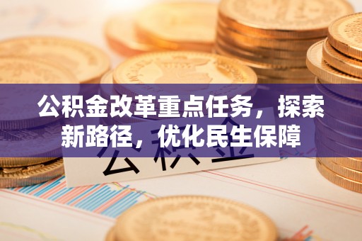 彭山公积金改革重点任务，探索新路径，优化民生保障