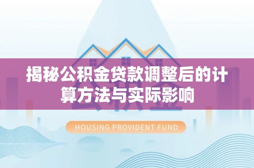彭山揭秘公积金贷款调整后的计算方法与实际影响