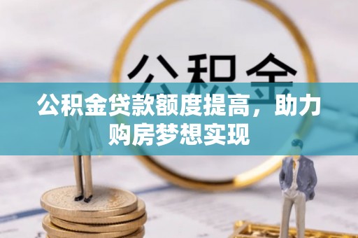 彭山公积金贷款额度提高，助力购房梦想实现