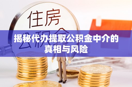 彭山揭秘代办提取公积金中介的真相与风险