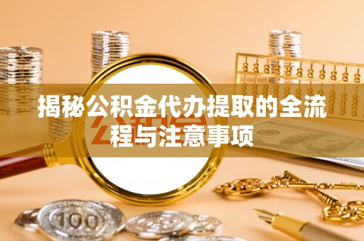 彭山揭秘公积金代办提取的全流程与注意事项