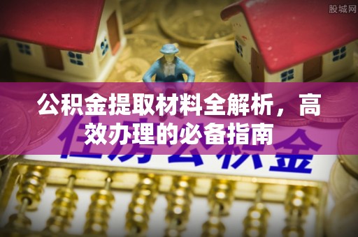 彭山公积金提取材料全解析，高效办理的必备指南
