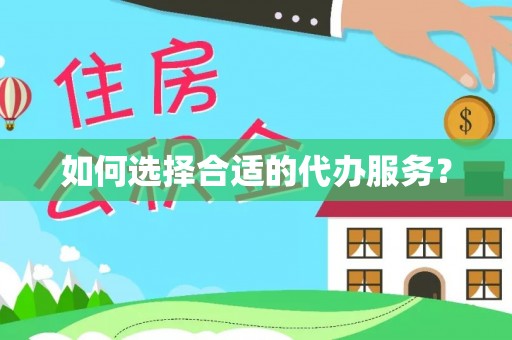 彭山如何选择合适的代办服务？