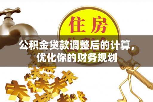 彭山公积金贷款调整后的计算，优化你的财务规划