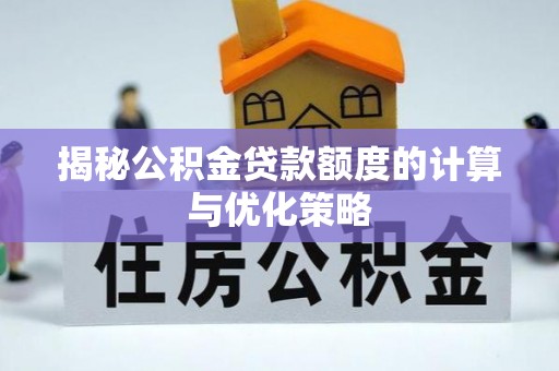 彭山揭秘公积金贷款额度的计算与优化策略