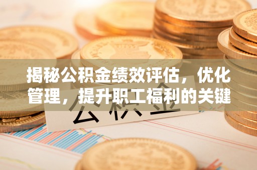 彭山揭秘公积金绩效评估，优化管理，提升职工福利的关键一步