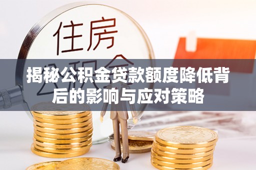 彭山揭秘公积金贷款额度降低背后的影响与应对策略
