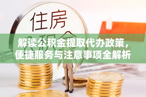 彭山解读公积金提取代办政策，便捷服务与注意事项全解析