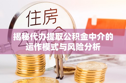 彭山揭秘代办提取公积金中介的运作模式与风险分析