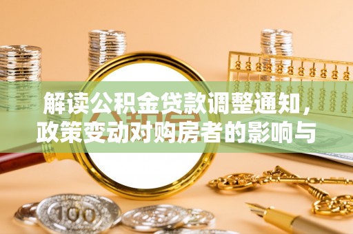 彭山解读公积金贷款调整通知，政策变动对购房者的影响与应对策略