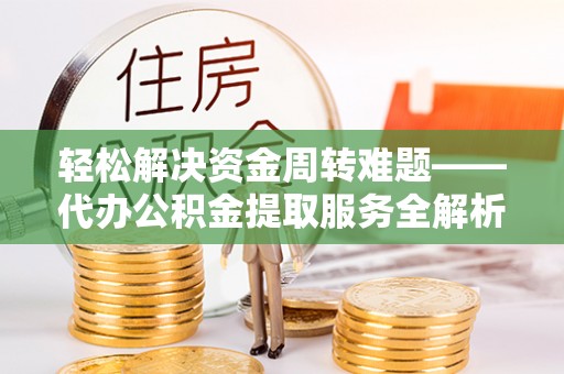 彭山轻松解决资金周转难题——代办公积金提取服务全解析