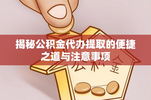 彭山揭秘公积金代办提取的便捷之道与注意事项