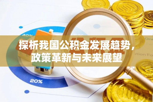 彭山探析我国公积金发展趋势，政策革新与未来展望