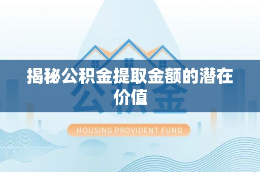 彭山揭秘公积金提取金额的潜在价值