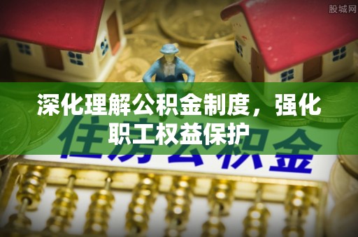 彭山深化理解公积金制度，强化职工权益保护