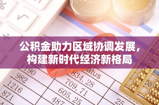 彭山公积金助力区域协调发展，构建新时代经济新格局