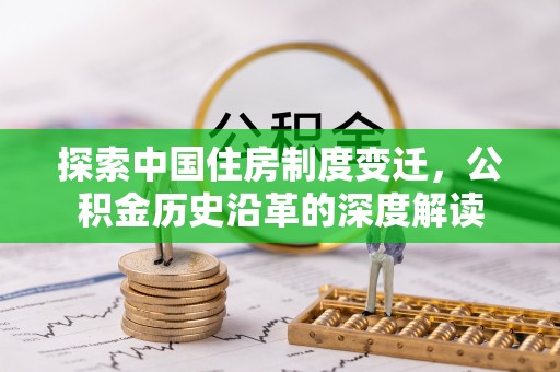 彭山探索中国住房制度变迁，公积金历史沿革的深度解读