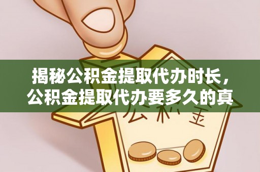 彭山揭秘公积金提取代办时长，公积金提取代办要多久的真相与攻略