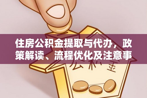 彭山住房公积金提取与代办，政策解读、流程优化及注意事项