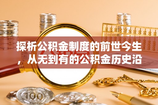 彭山探析公积金制度的前世今生，从无到有的公积金历史沿革解析