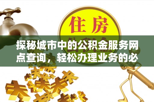 彭山探秘城市中的公积金服务网点查询，轻松办理业务的必备指南