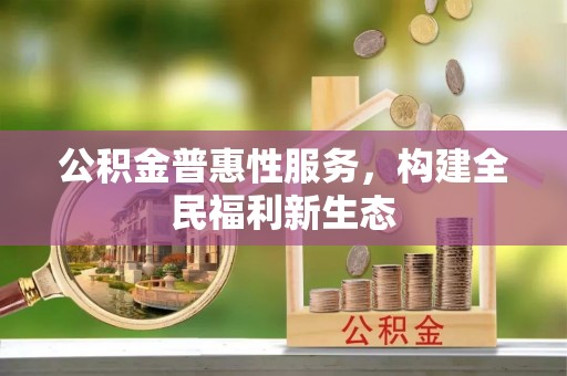 彭山公积金普惠性服务，构建全民福利新生态