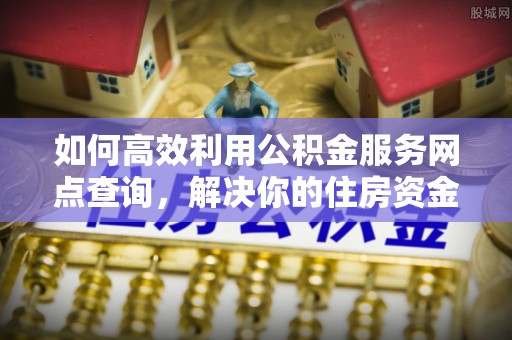 彭山如何高效利用公积金服务网点查询，解决你的住房资金难题